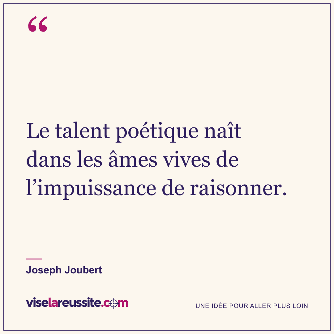 « Le talent poétique naît dans les âmes vives de l’impuissance de raisonner. » — Joseph Joubert — Vise la Réussite