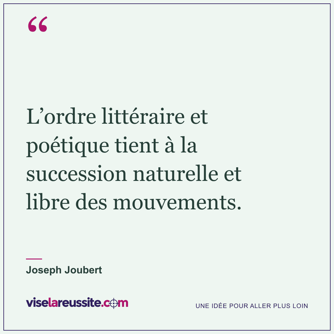 « L’ordre littéraire et poétique tient à la succession naturelle et libre des mouvements. » — Joseph Joubert — Vise la Réussite