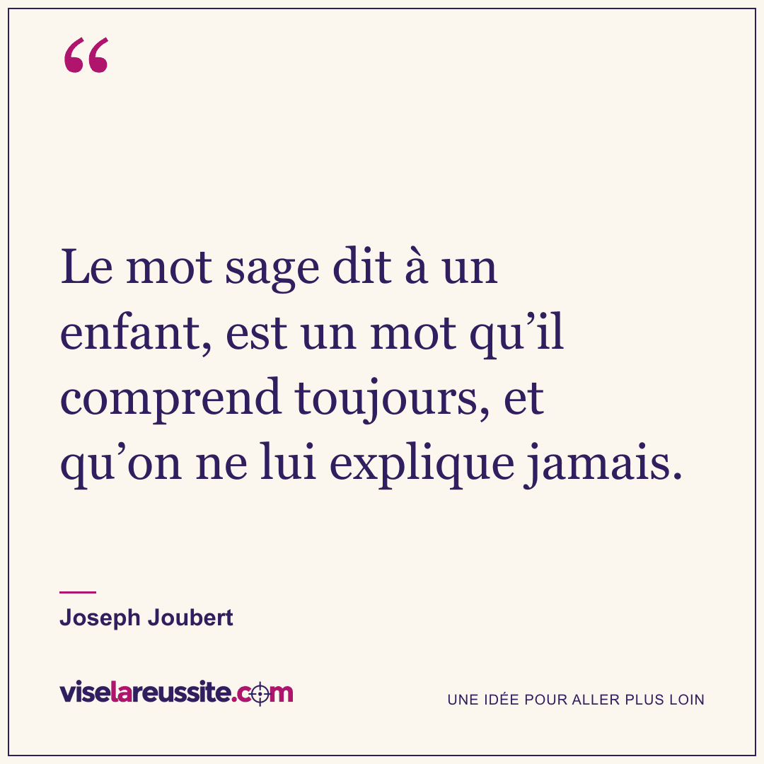 « Le mot sage dit à un enfant, est un mot qu’il comprend toujours, et qu’on ne lui explique jamais. » — Joseph Joubert — Vise la Réussite