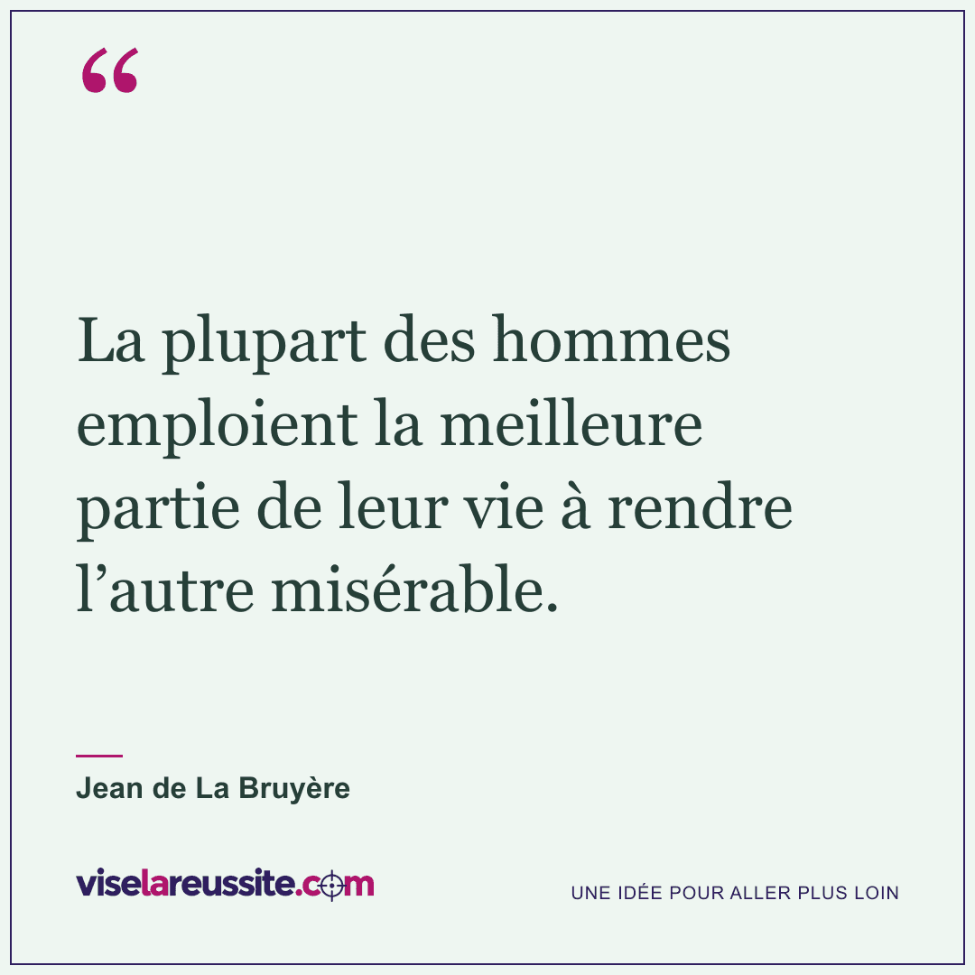 « La plupart des hommes emploient la meilleure partie de leur vie à rendre l’autre misérable. » — Jean de La Bruyère — Vise la Réussite