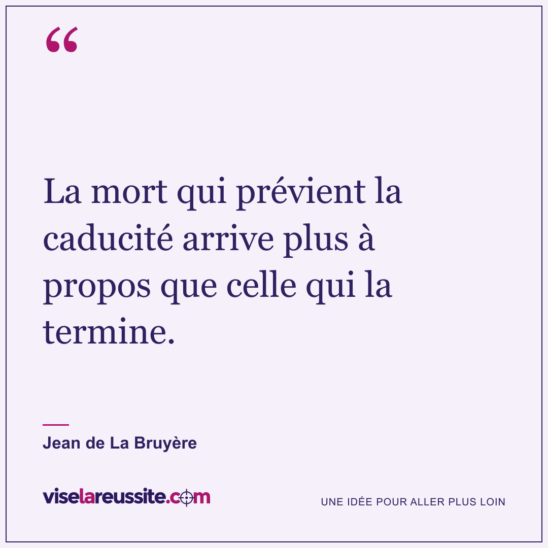 « La mort qui prévient la caducité arrive plus à propos que celle qui la termine. » — Jean de La Bruyère — Vise la Réussite
