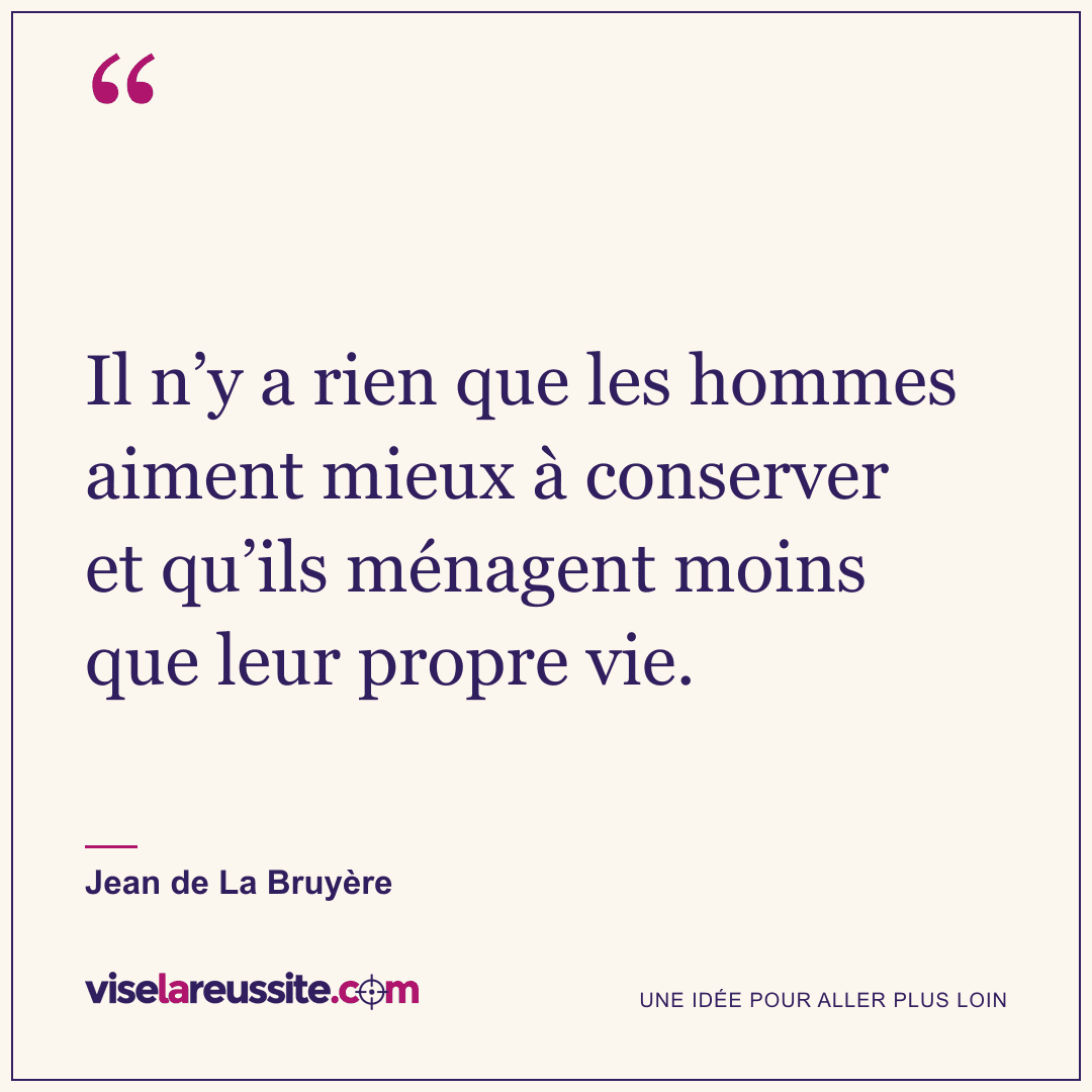 « Il n’y a rien que les hommes aiment mieux à conserver et qu’ils ménagent moins que leur propre vie. » — Jean de La Bruyère — Vise la Réussite