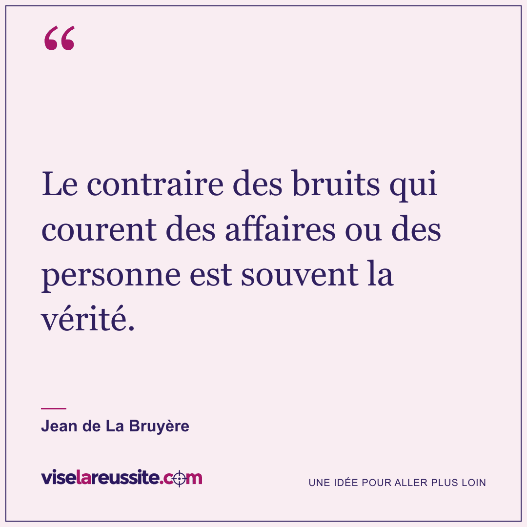 « Le contraire des bruits qui courent des affaires ou des personne est souvent la vérité. » — Jean de La Bruyère — Vise la Réussite
