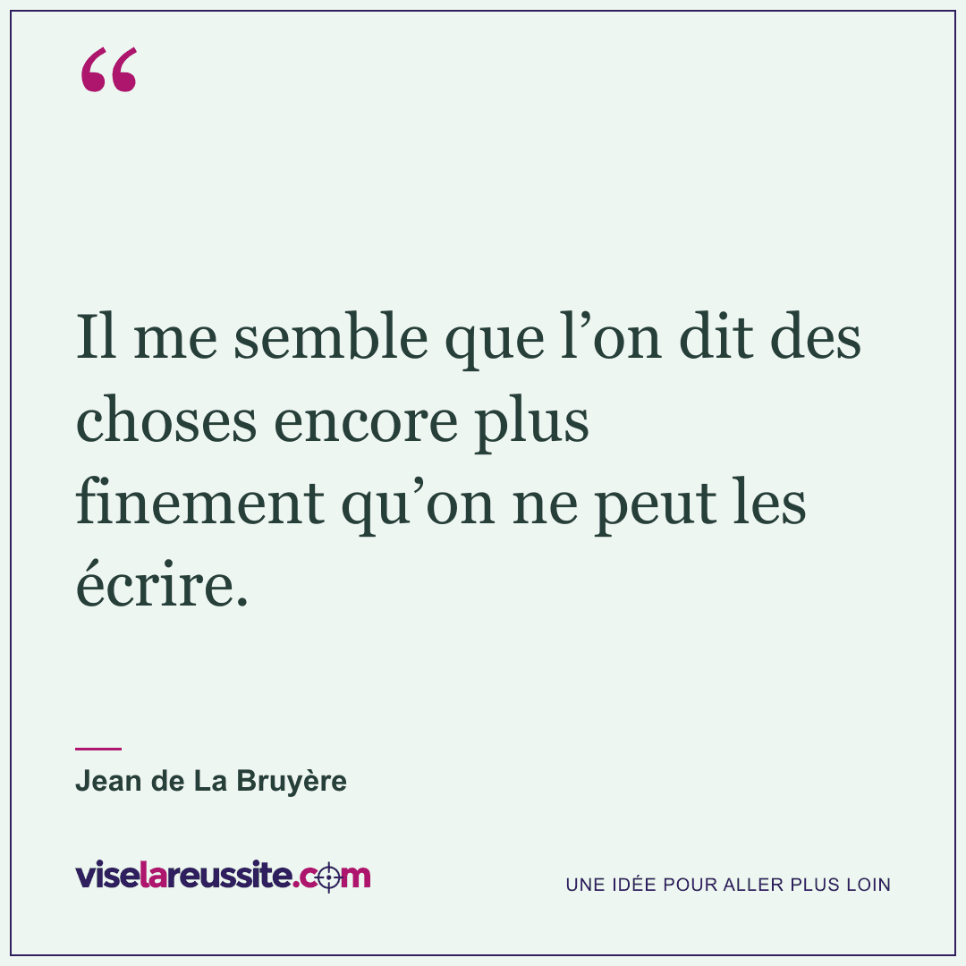 « Il me semble que l’on dit des choses encore plus finement qu’on ne peut les écrire. » — Jean de La Bruyère — Vise la Réussite
