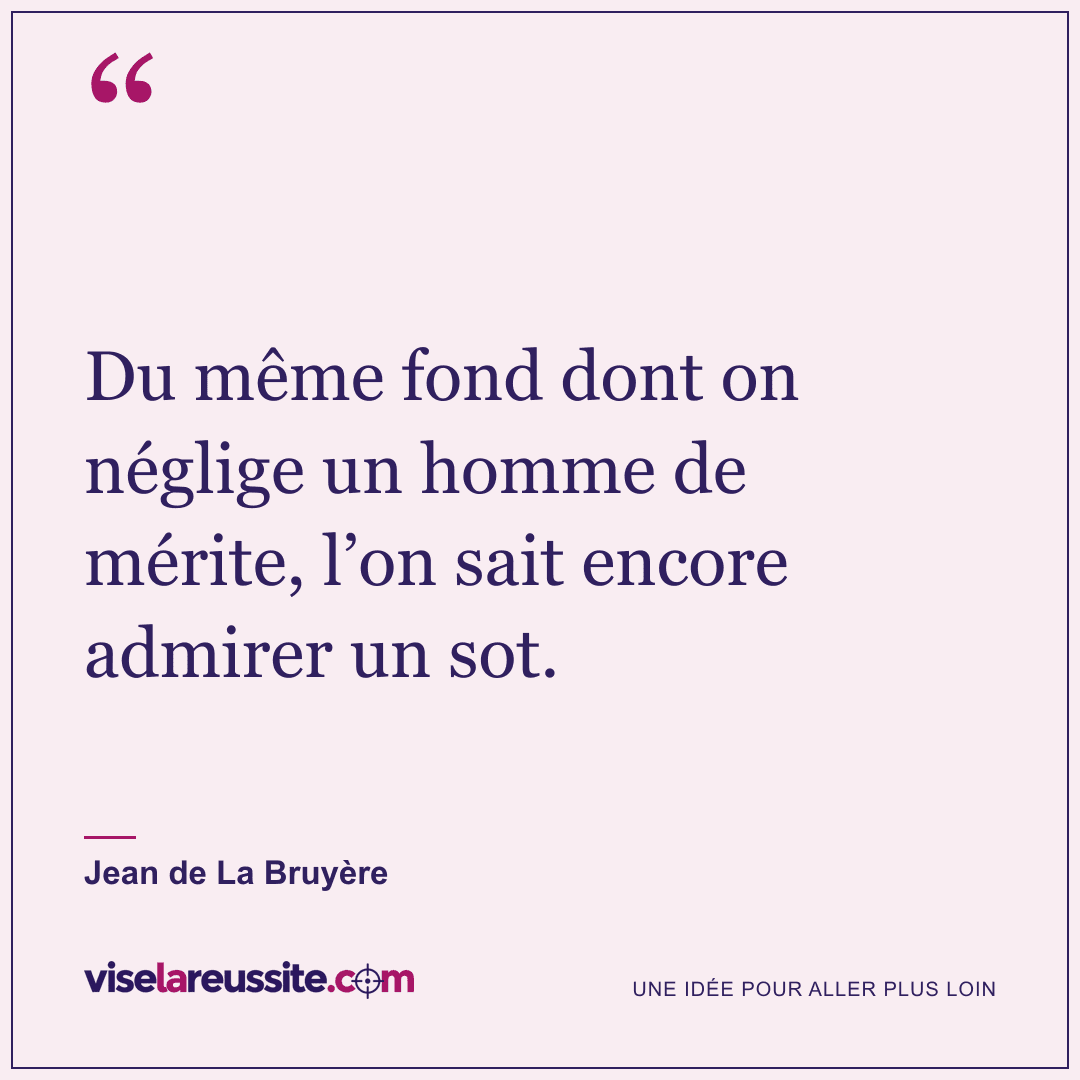 « Du même fond dont on néglige un homme de mérite, l’on sait encore admirer un sot. » — Jean de La Bruyère — Vise la Réussite