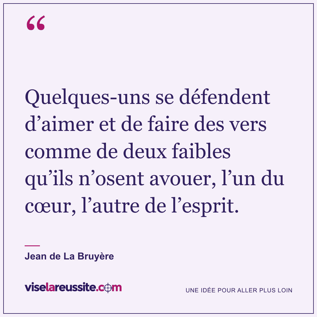 « Quelques-uns se défendent d’aimer et de faire des vers comme de deux faibles qu’ils n’osent avouer, l’un du cœur, l’autre de l’esprit. » — Jean de La Bruyère — Vise la Réussite