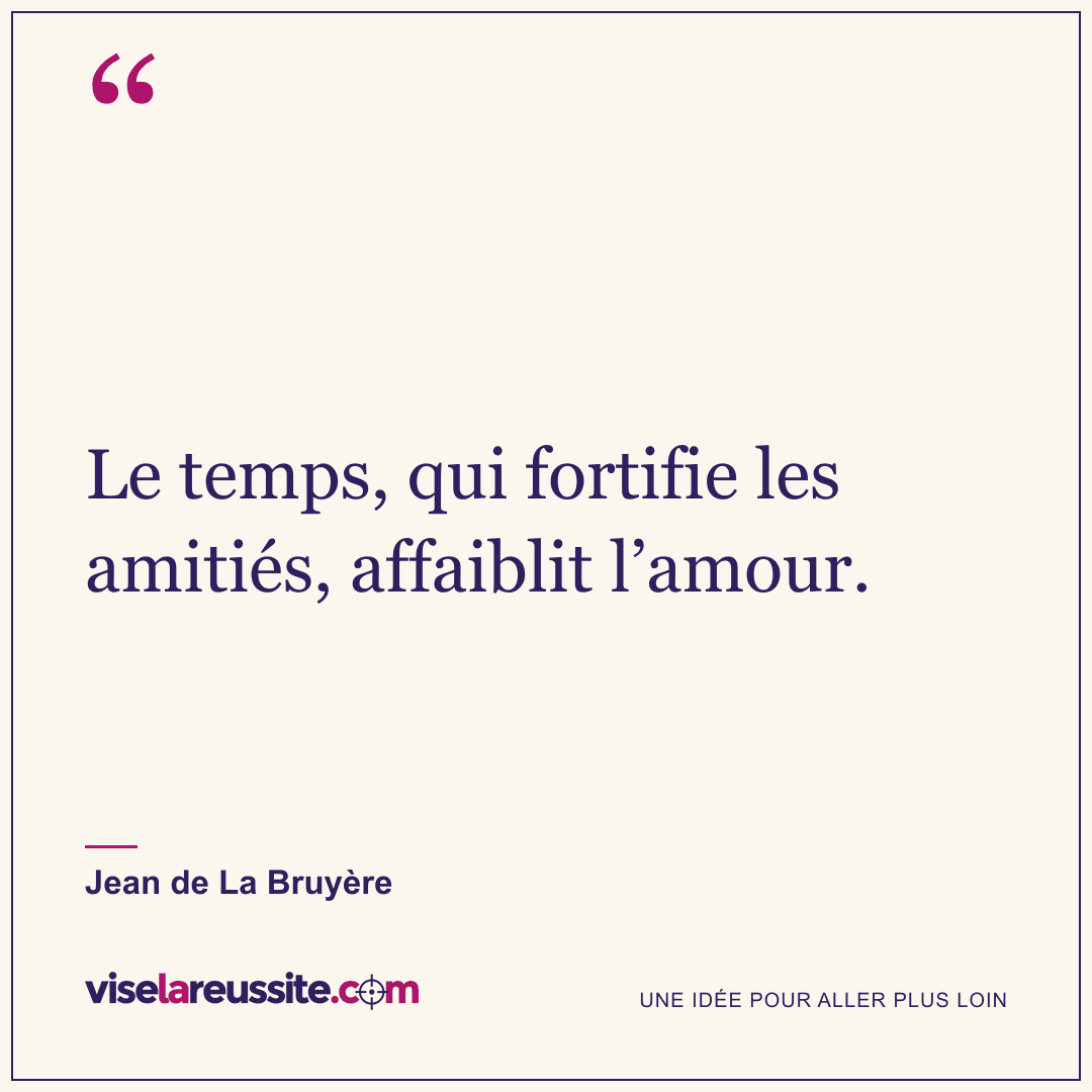 « Le temps, qui fortifie les amitiés, affaiblit l’amour. » — Jean de La Bruyère — Vise la Réussite