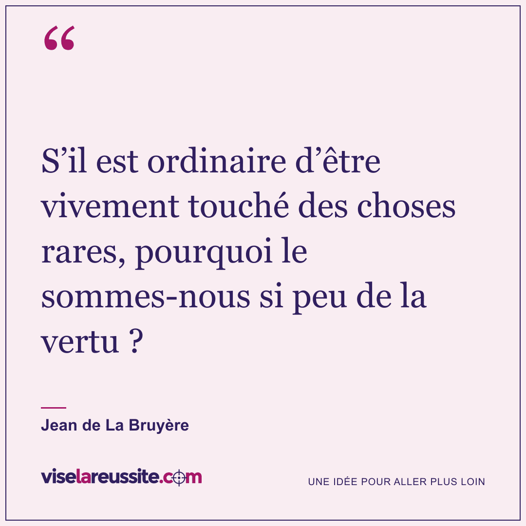 « S’il est ordinaire d’être vivement touché des choses rares, pourquoi le sommes-nous si peu de la vertu ? » — Jean de La Bruyère — Vise la Réussite