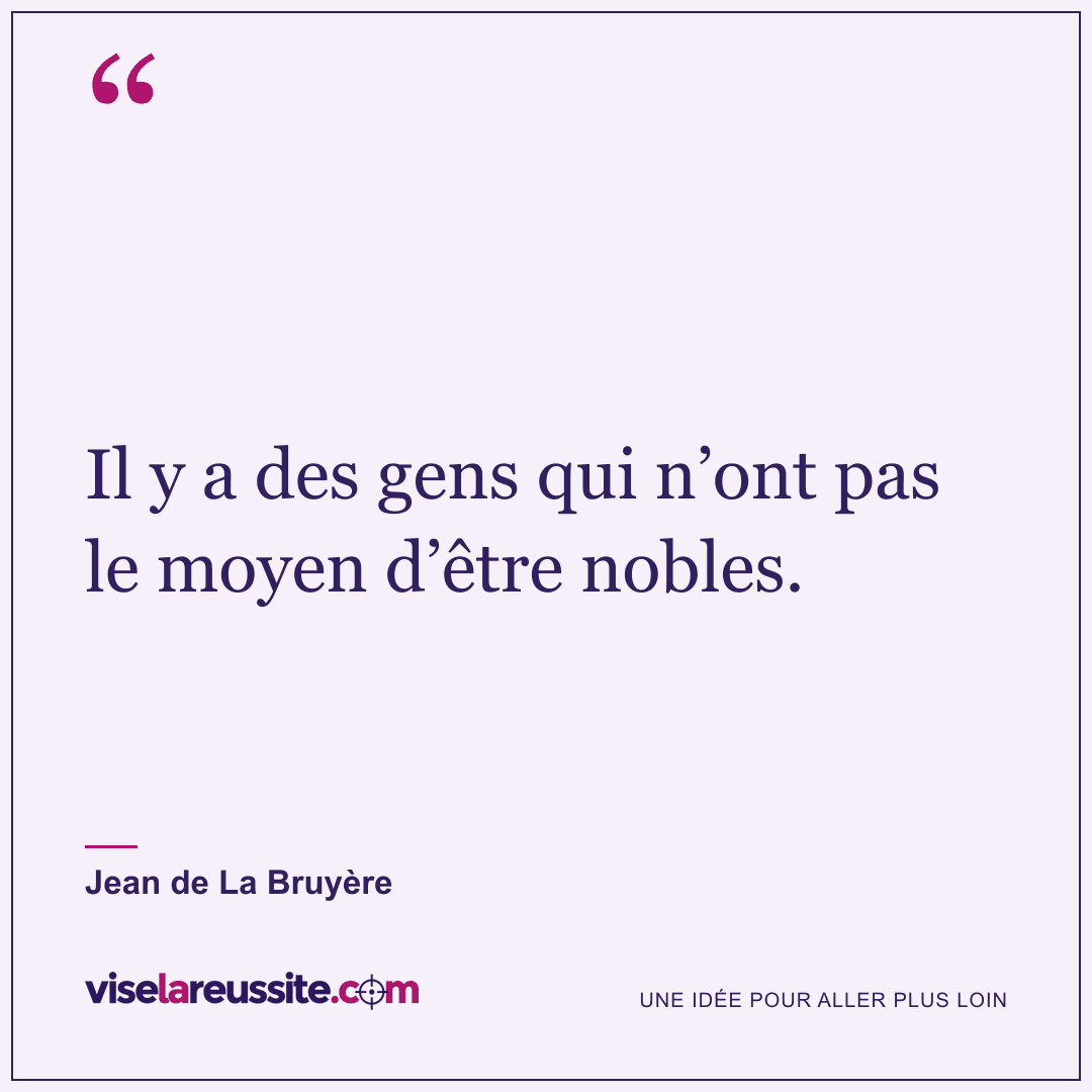 « Il y a des gens qui n’ont pas le moyen d’être nobles. » — Jean de La Bruyère — Vise la Réussite