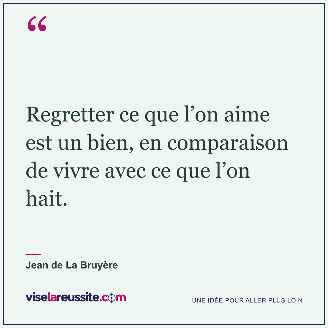 « Regretter ce que l’on aime est un bien, en comparaison de vivre avec ce que l’on hait. » — Jean de La Bruyère — Vise la Réussite