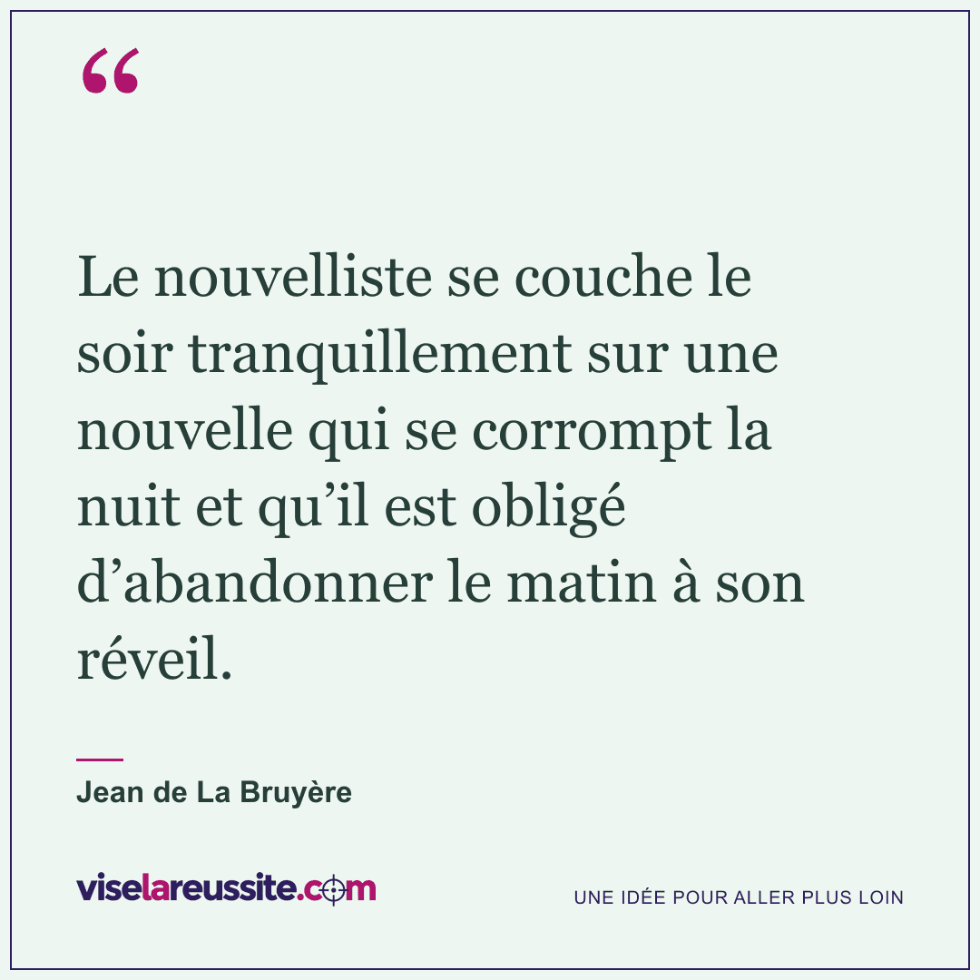 « Le nouvelliste se couche le soir tranquillement sur une nouvelle qui se corrompt la nuit et qu’il est obligé d’abandonner le matin à son réveil. » — Jean de La Bruyère — Vise la Réussite