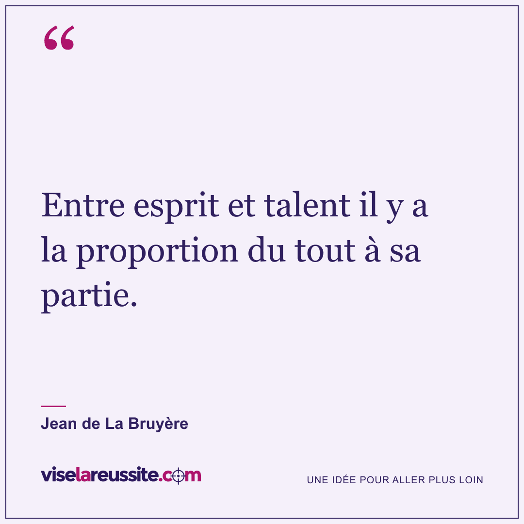« Entre esprit et talent il y a la proportion du tout à sa partie. » — Jean de La Bruyère — Vise la Réussite