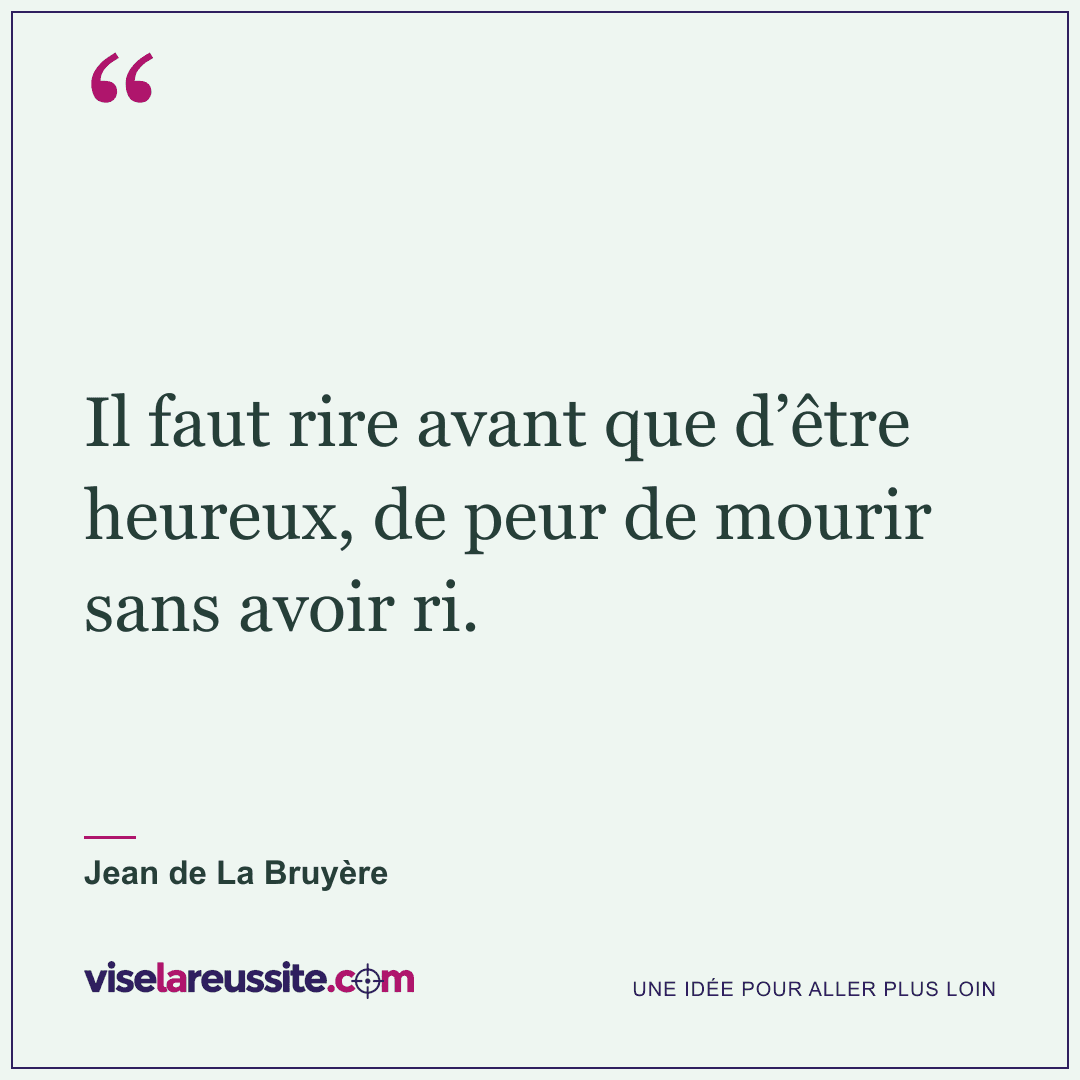 « Il faut rire avant que d’être heureux, de peur de mourir sans avoir ri. » — Jean de La Bruyère — Vise la Réussite