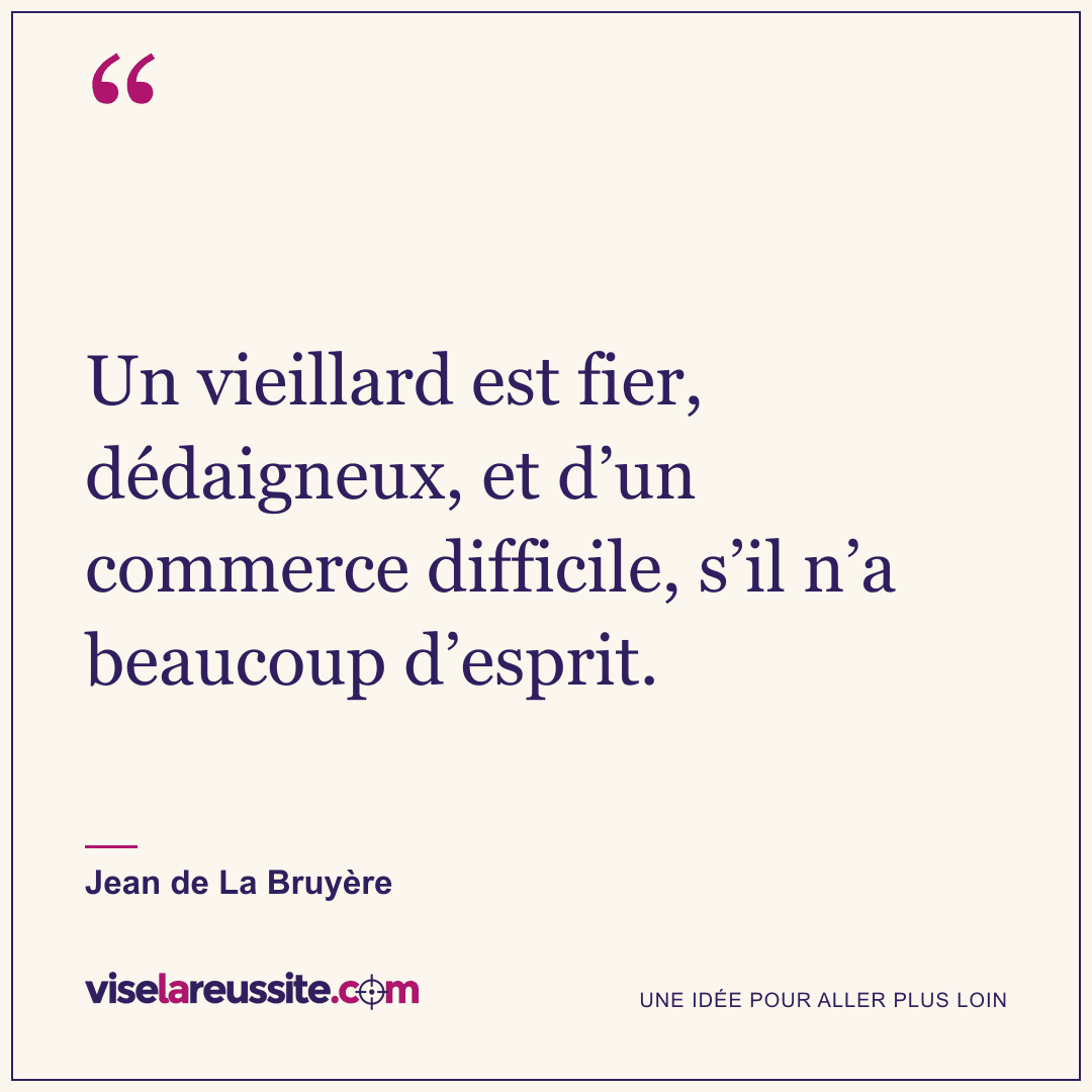 « Un vieillard est fier, dédaigneux, et d’un commerce difficile, s’il n’a beaucoup d’esprit. » — Jean de La Bruyère — Vise la Réussite