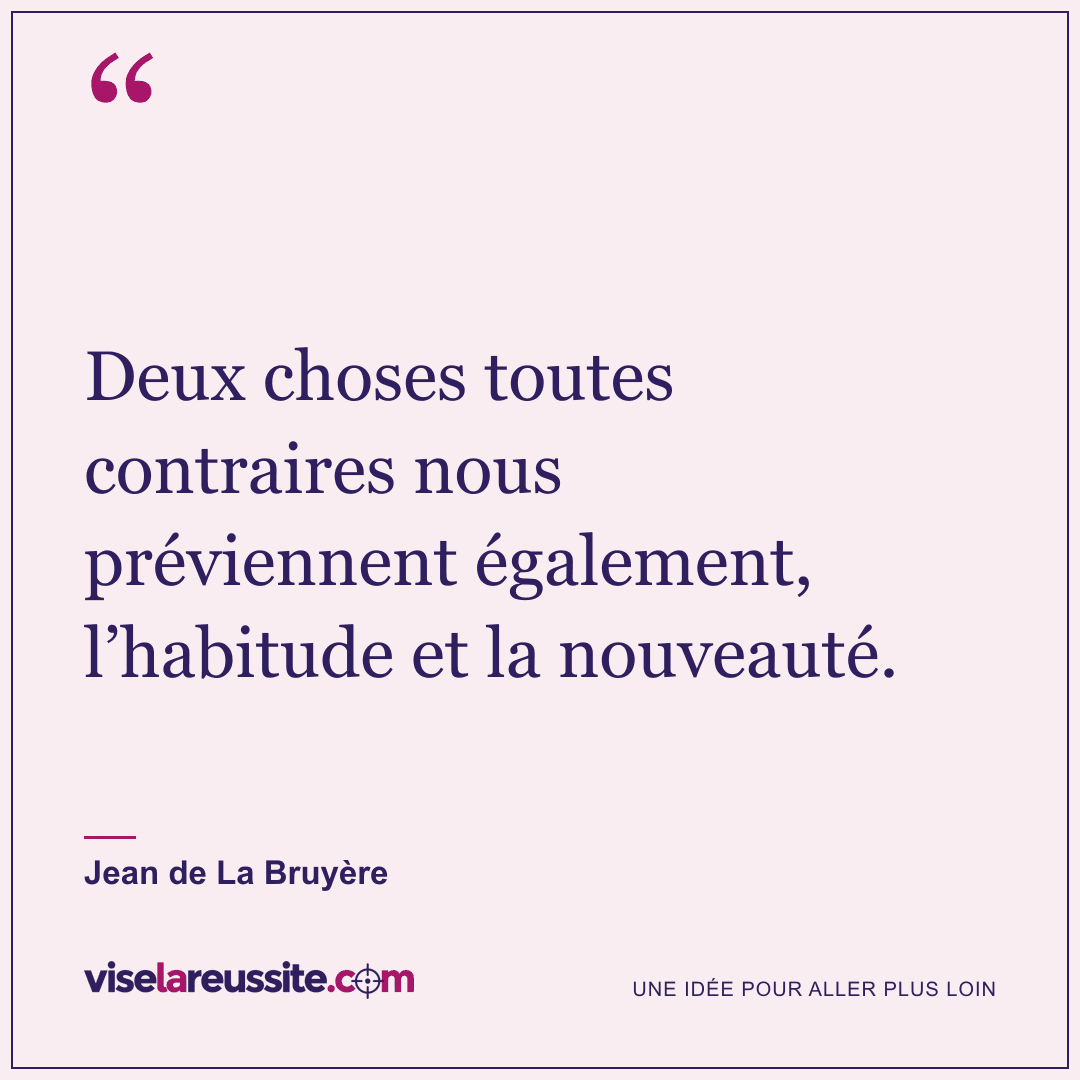 « Deux choses toutes contraires nous préviennent également, l’habitude et la nouveauté. » — Jean de La Bruyère — Vise la Réussite