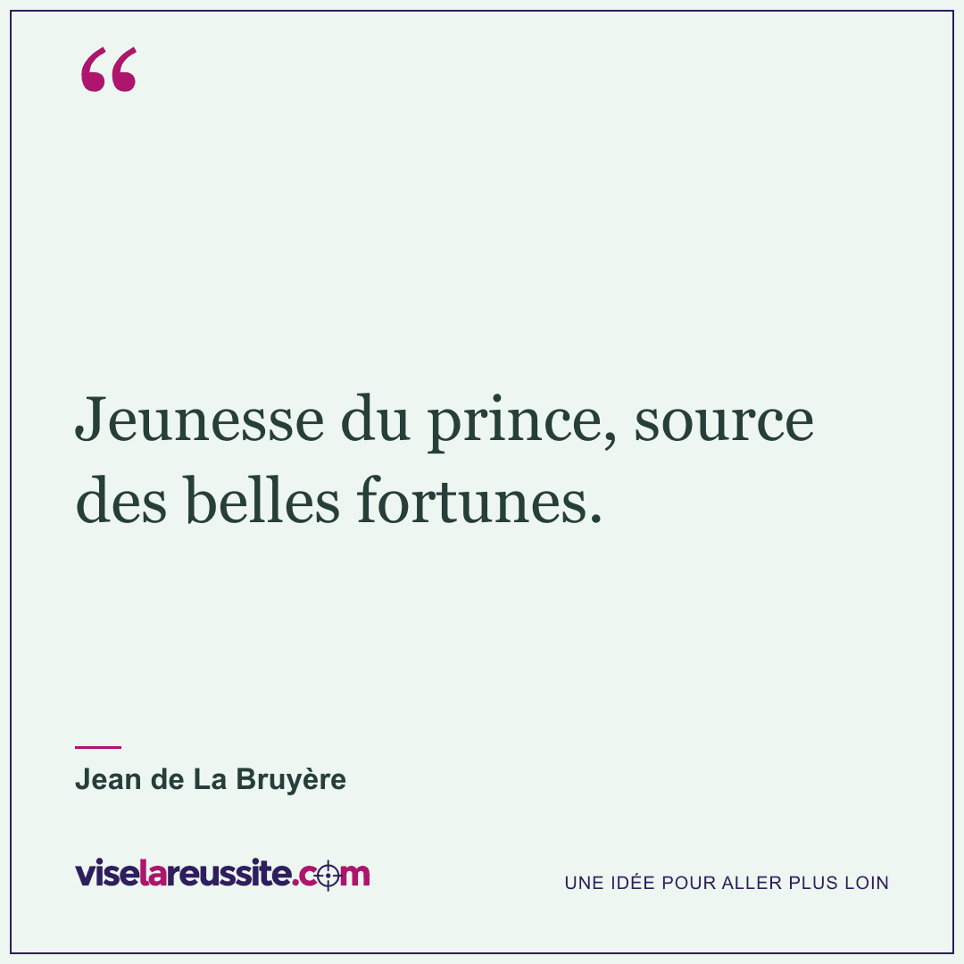 « Jeunesse du prince, source des belles fortunes. » — Jean de La Bruyère — Vise la Réussite