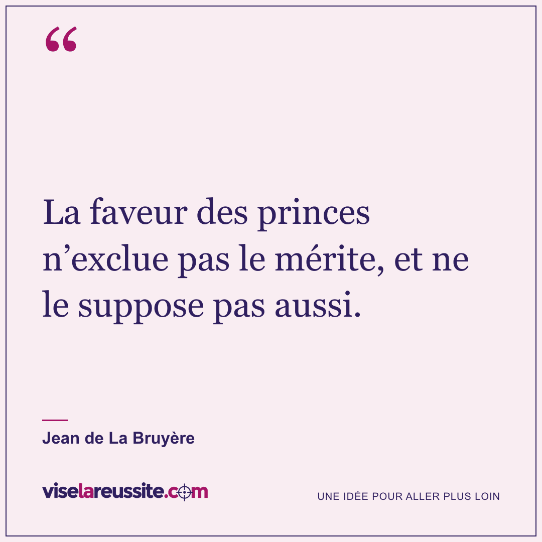 « La faveur des princes n’exclue pas le mérite, et ne le suppose pas aussi. » — Jean de La Bruyère — Vise la Réussite