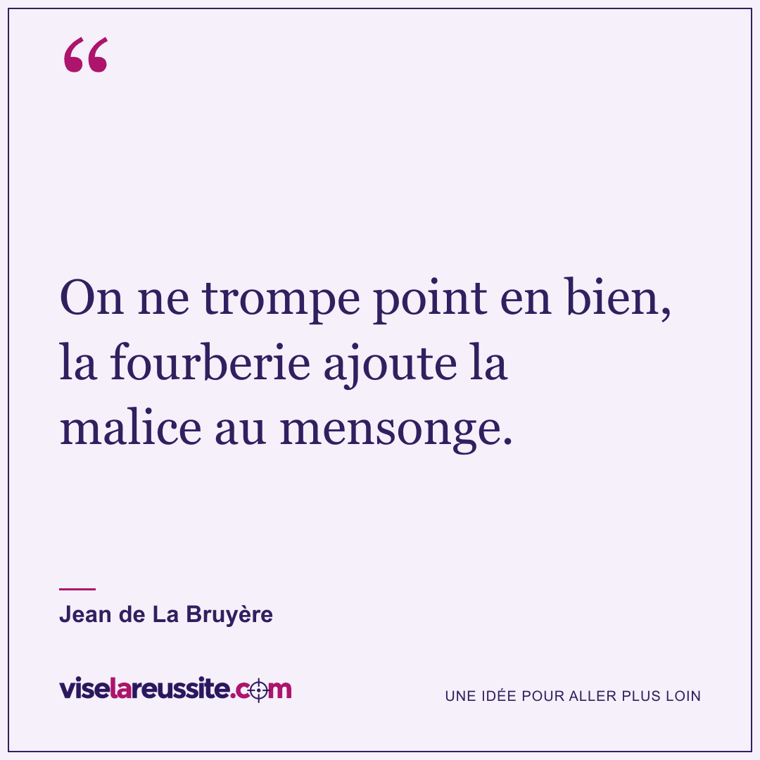 « On ne trompe point en bien, la fourberie ajoute la malice au mensonge. » — Jean de La Bruyère — Vise la Réussite