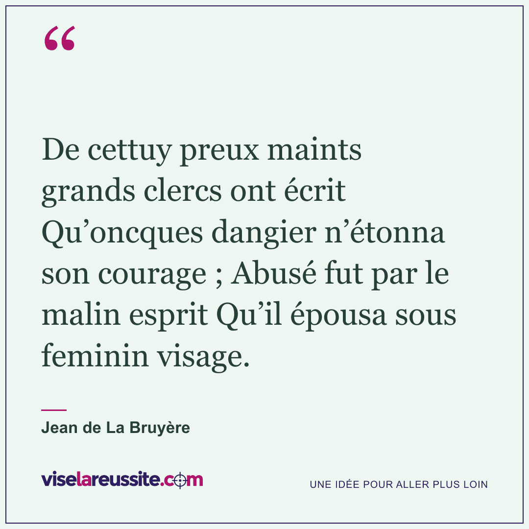 « De cettuy preux maints grands clercs ont écrit Qu’oncques dangier n’étonna son courage ; Abusé fut par le malin esprit Qu’il épousa sous feminin visage. » — Jean de La Bruyère — Vise la Réussite