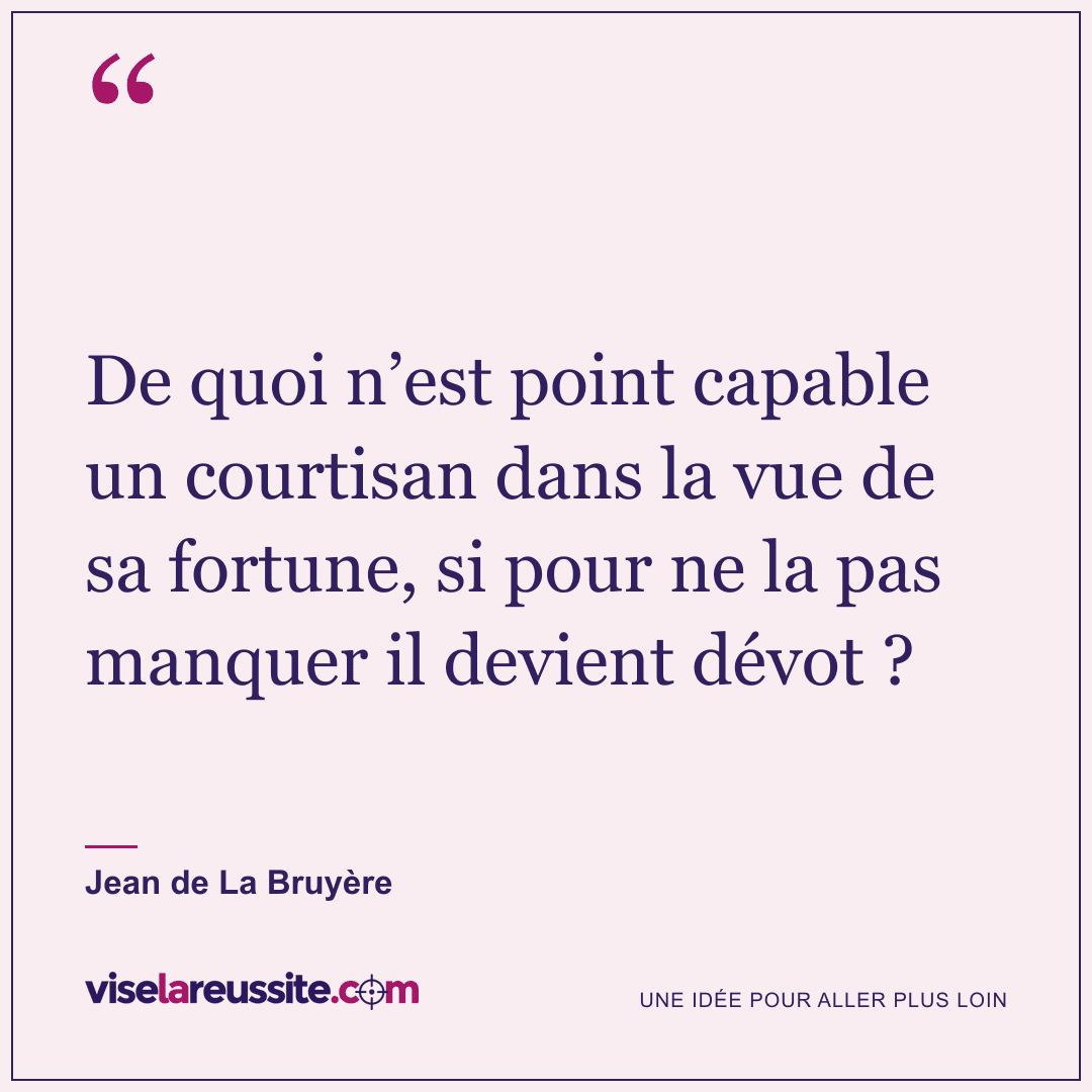 « De quoi n’est point capable un courtisan dans la vue de sa fortune, si pour ne la pas manquer il devient dévot ? » — Jean de La Bruyère — Vise la Réussite