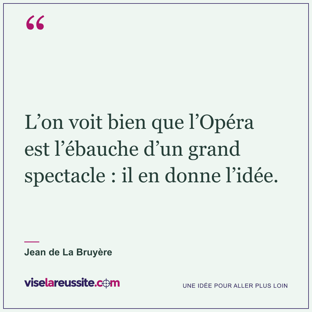 « L’on voit bien que l’Opéra est l’ébauche d’un grand spectacle : il en donne l’idée. » — Jean de La Bruyère — Vise la Réussite