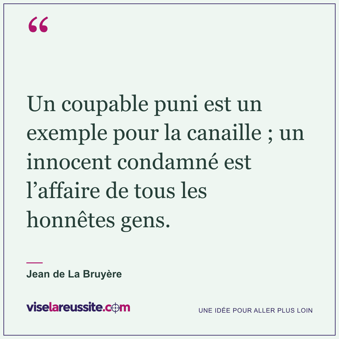 « Un coupable puni est un exemple pour la canaille ; un innocent condamné est l’affaire de tous les honnêtes gens. » — Jean de La Bruyère — Vise la Réussite