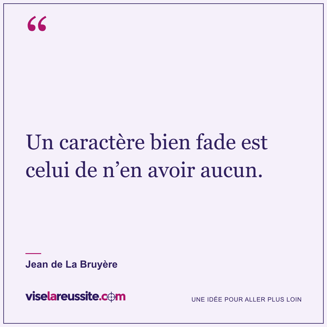 « Un caractère bien fade est celui de n’en avoir aucun. » — Jean de La Bruyère — Vise la Réussite
