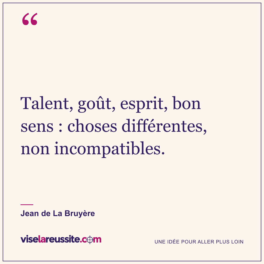 « Talent, goût, esprit, bon sens : choses différentes, non incompatibles. » — Jean de La Bruyère — Vise la Réussite