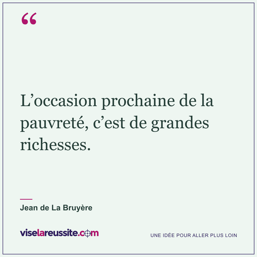 « L’occasion prochaine de la pauvreté, c’est de grandes richesses. » — Jean de La Bruyère — Vise la Réussite