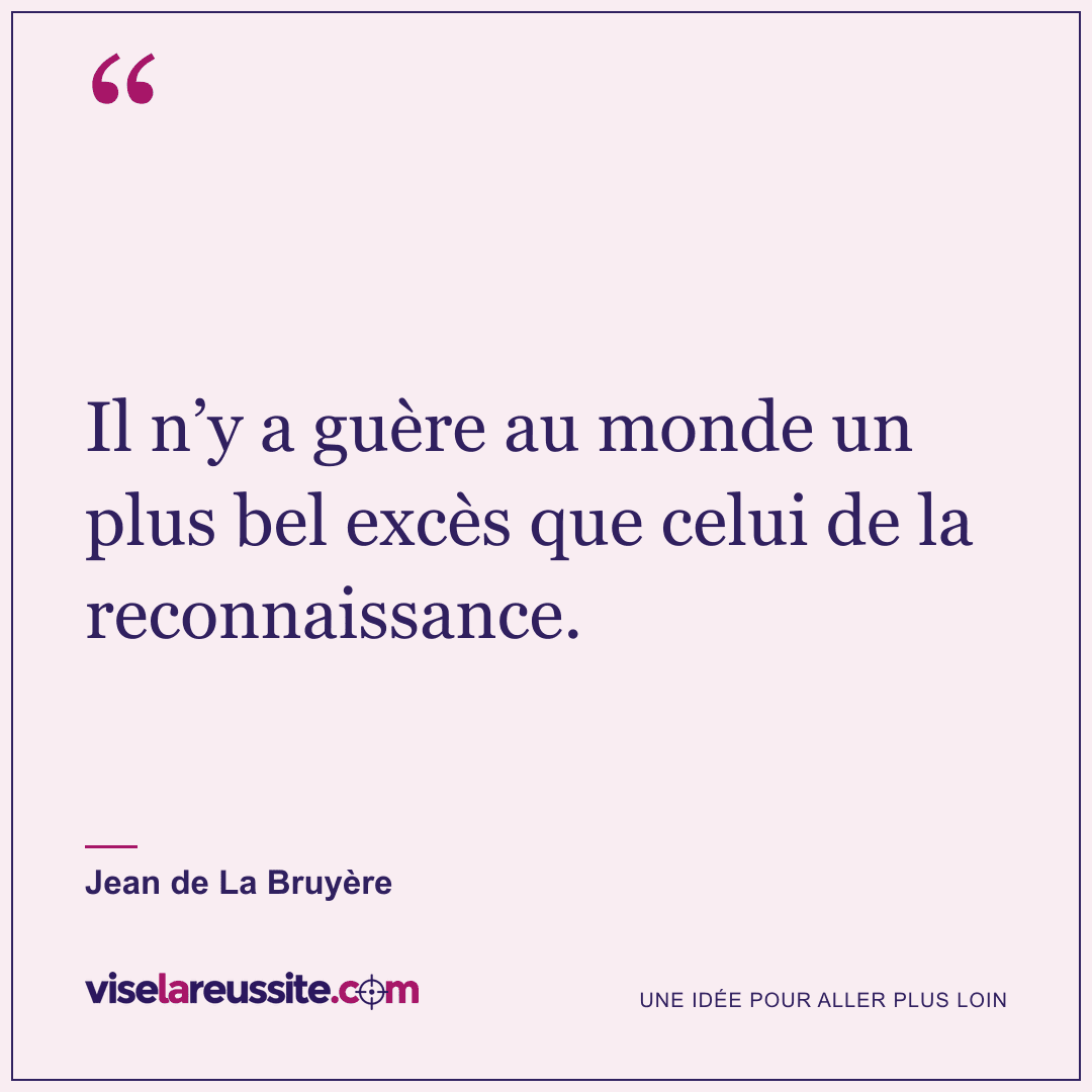 « Il n’y a guère au monde un plus bel excès que celui de la reconnaissance. » — Jean de La Bruyère — Vise la Réussite