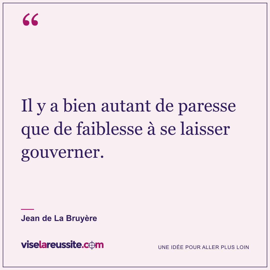 « Il y a bien autant de paresse que de faiblesse à se laisser gouverner. » — Jean de La Bruyère — Vise la Réussite