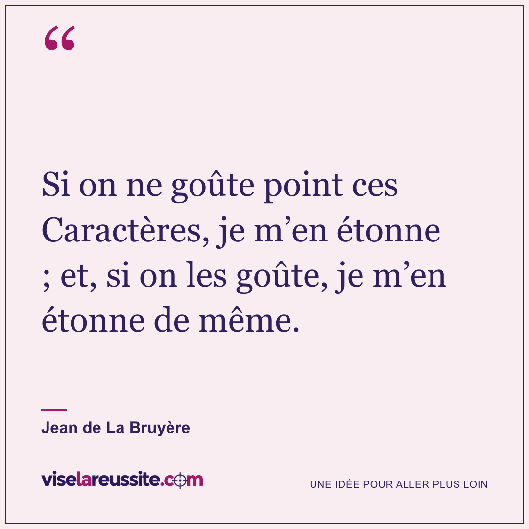 « Si on ne goûte point ces Caractères, je m’en étonne ; et, si on les goûte, je m’en étonne de même. » — Jean de La Bruyère — Vise la Réussite