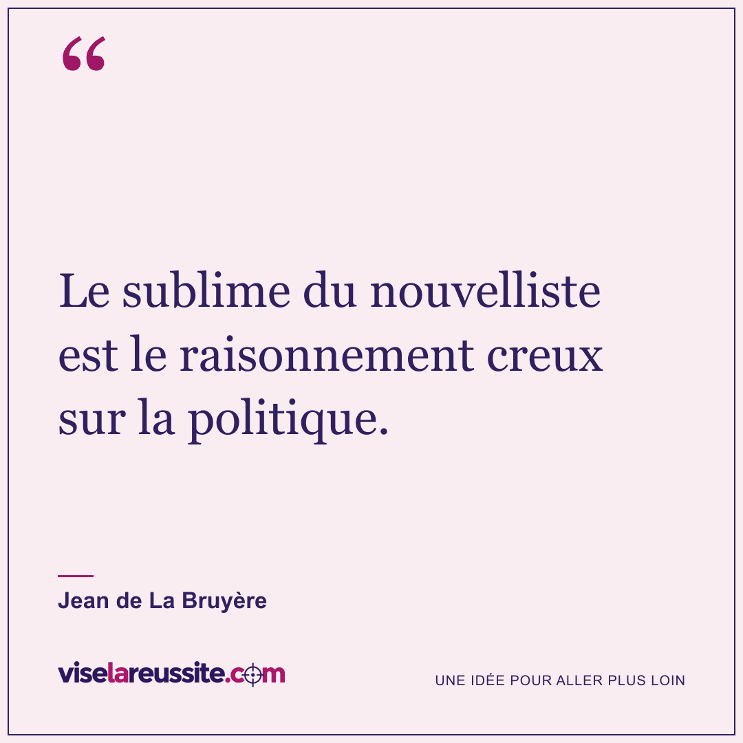 « Le sublime du nouvelliste est le raisonnement creux sur la politique. » — Jean de La Bruyère — Vise la Réussite