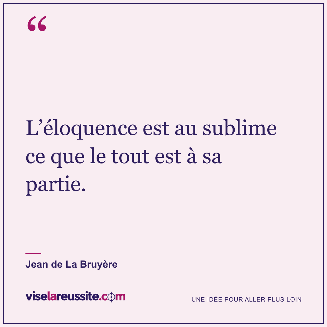 « L’éloquence est au sublime ce que le tout est à sa partie. » — Jean de La Bruyère — Vise la Réussite