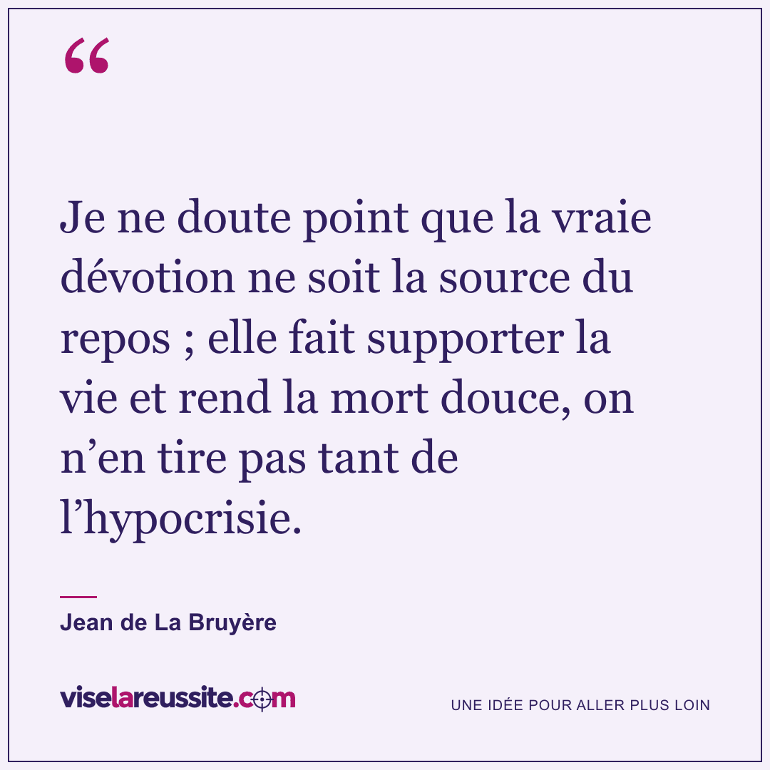 « Je ne doute point que la vraie dévotion ne soit la source du repos ; elle fait supporter la vie et rend la mort douce, on n’en tire pas tant de l’hypocrisie. » — Jean de La Bruyère — Vise la Réussite