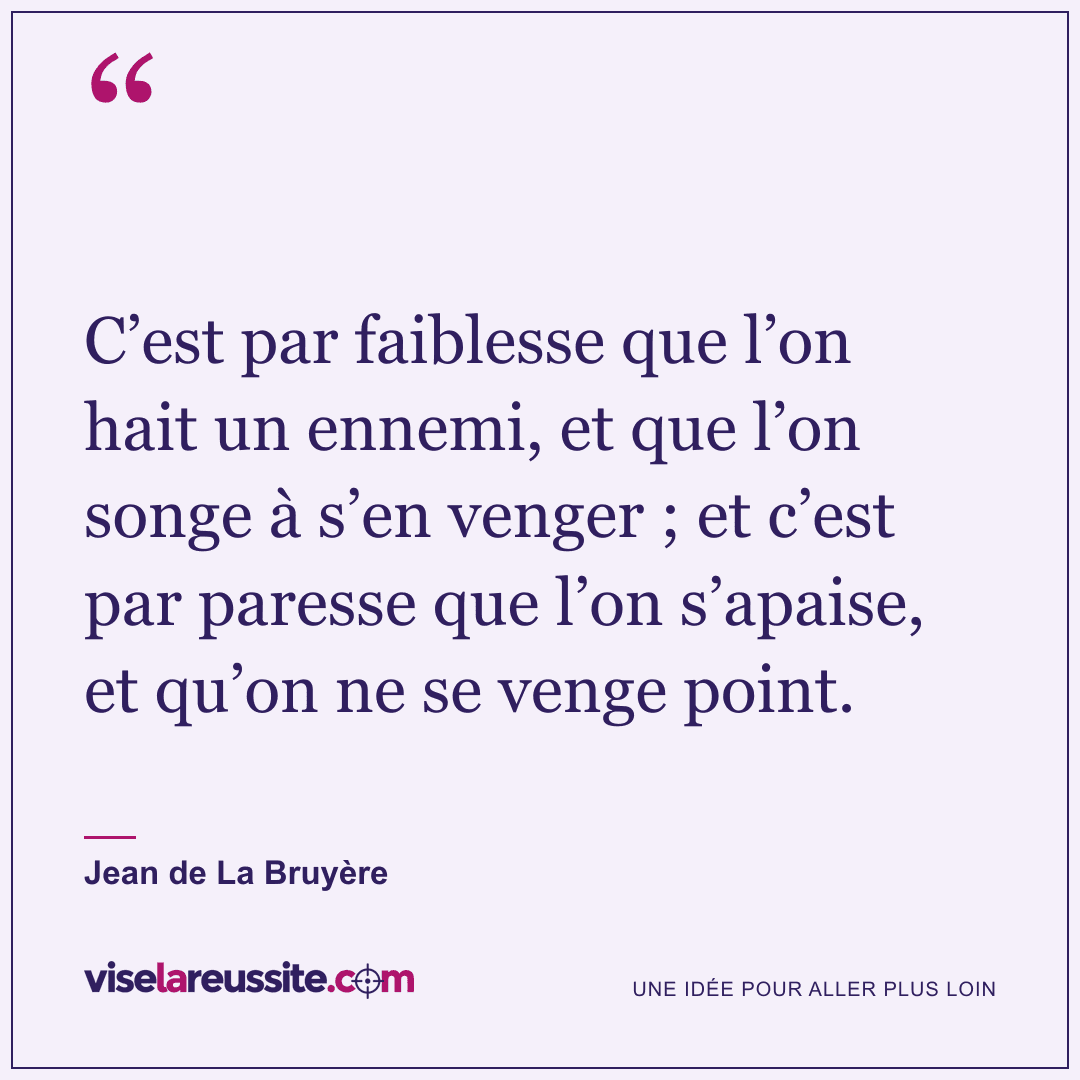« C’est par faiblesse que l’on hait un ennemi, et que l’on songe à s’en venger ; et c’est par paresse que l’on s’apaise, et qu’on ne se venge point. » — Jean de La Bruyère — Vise la Réussite