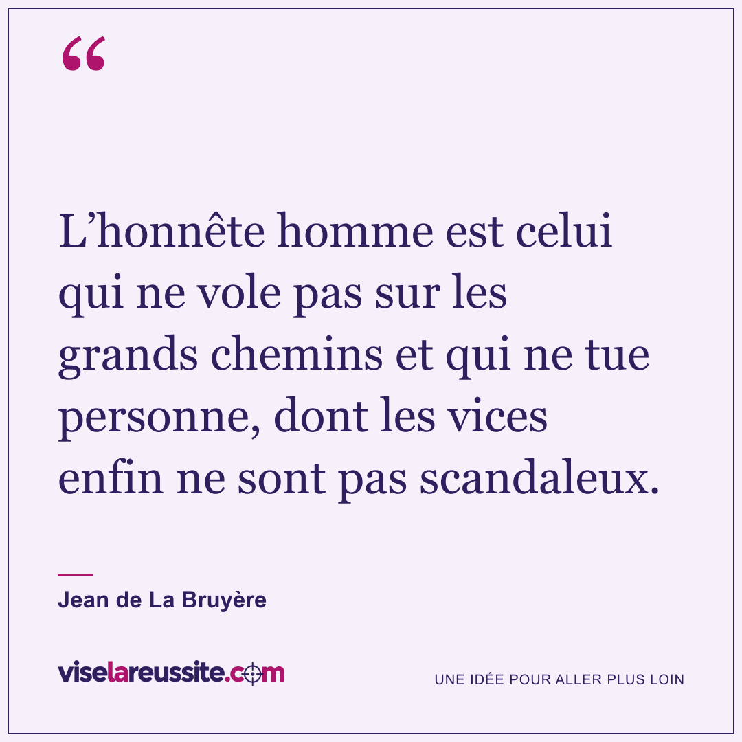 « L’honnête homme est celui qui ne vole pas sur les grands chemins et qui ne tue personne, dont les vices enfin ne sont pas scandaleux. » — Jean de La Bruyère — Vise la Réussite