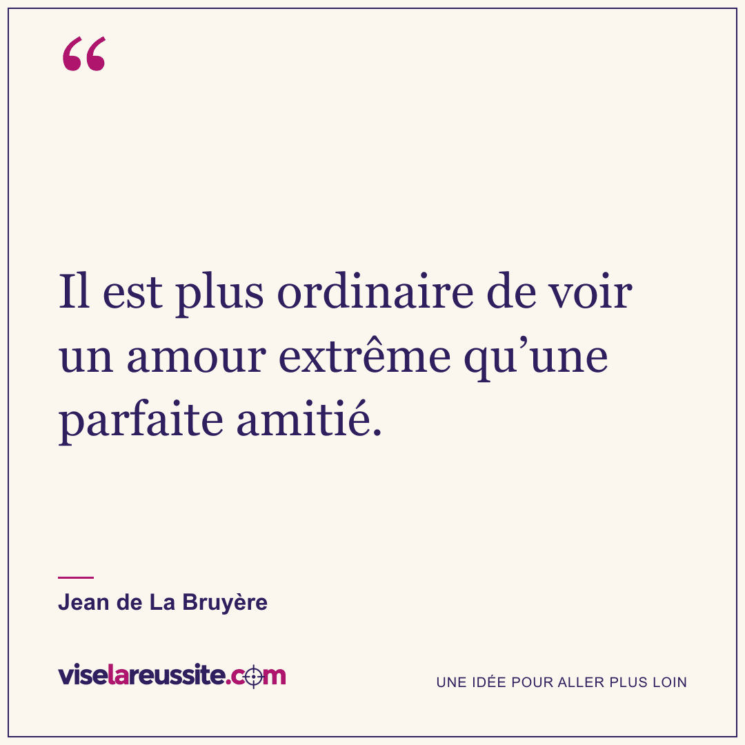 « Il est plus ordinaire de voir un amour extrême qu’une parfaite amitié. » — Jean de La Bruyère — Vise la Réussite