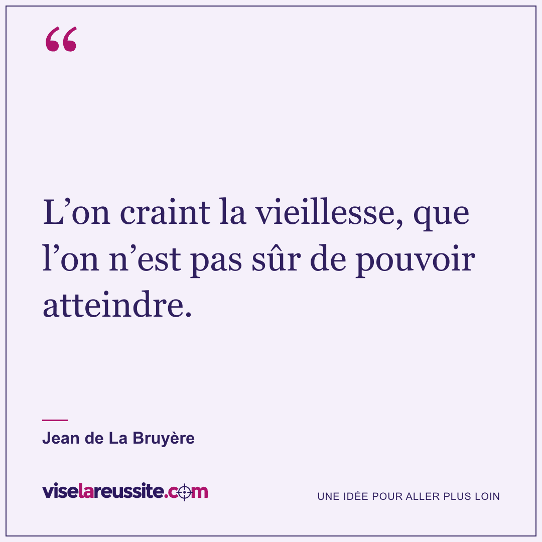 « L’on craint la vieillesse, que l’on n’est pas sûr de pouvoir atteindre. » — Jean de La Bruyère — Vise la Réussite