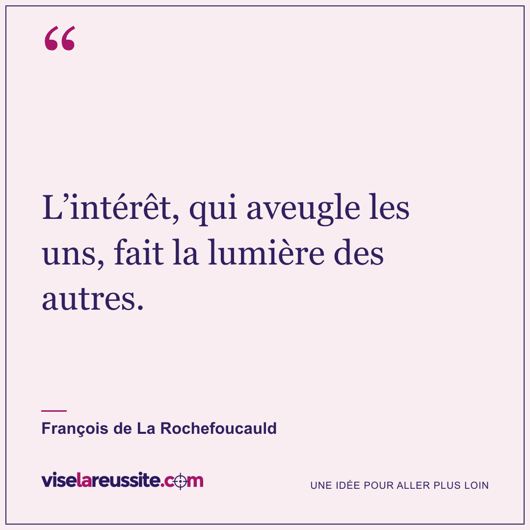 « L’intérêt, qui aveugle les uns, fait la lumière des autres. » — François de La Rochefoucauld — Vise la Réussite