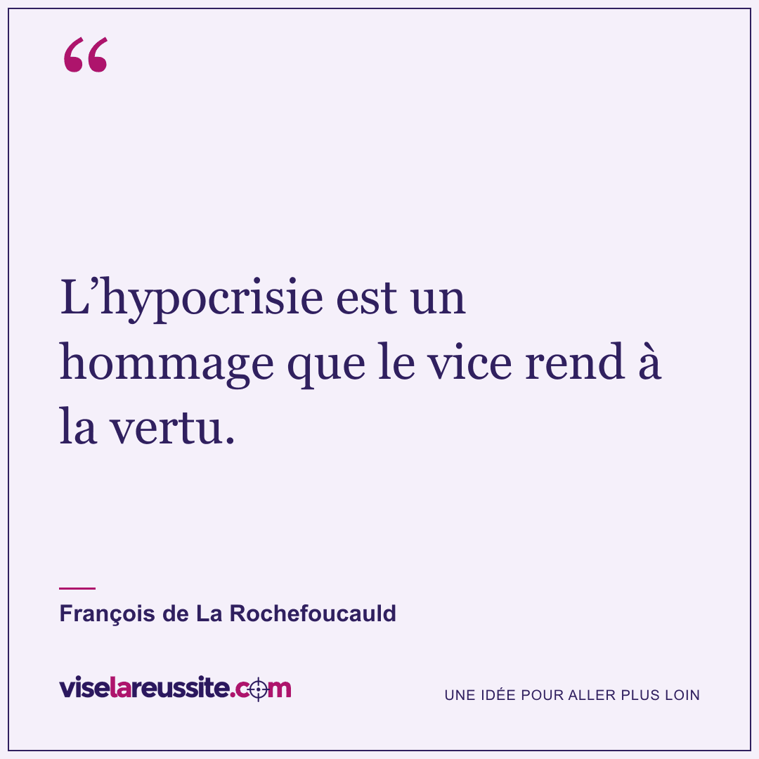 « L’hypocrisie est un hommage que le vice rend à la vertu. » — François de La Rochefoucauld — Vise la Réussite