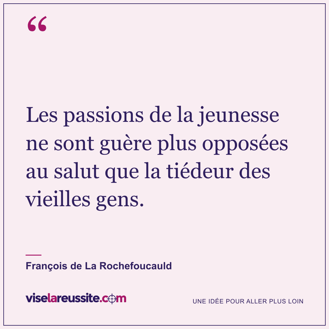 « Les passions de la jeunesse ne sont guère plus opposées au salut que la tiédeur des vieilles gens. » — François de La Rochefoucauld — Vise la Réussite