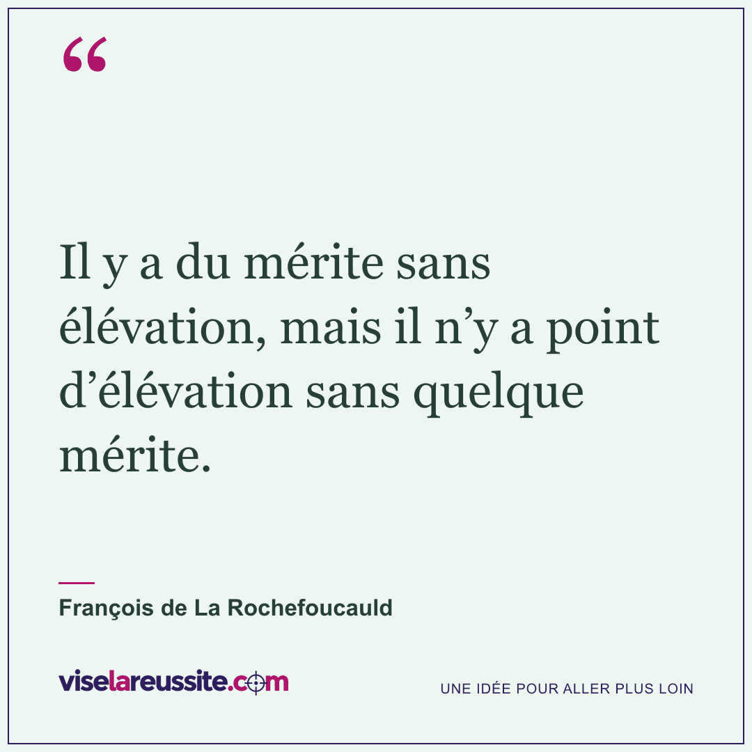 « Il y a du mérite sans élévation, mais il n’y a point d’élévation sans quelque mérite. » — François de La Rochefoucauld — Vise la Réussite