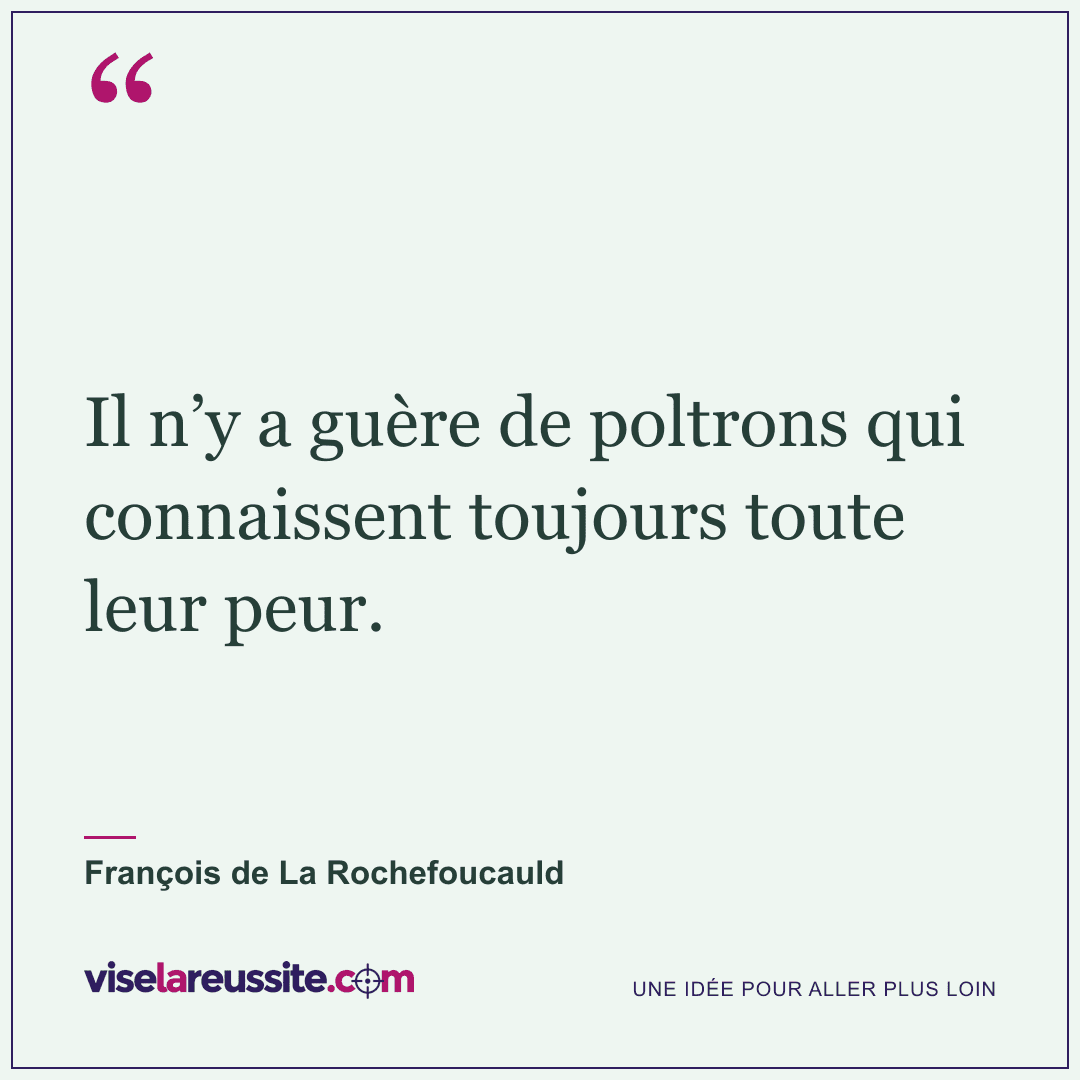 « Il n’y a guère de poltrons qui connaissent toujours toute leur peur. » — François de La Rochefoucauld — Vise la Réussite