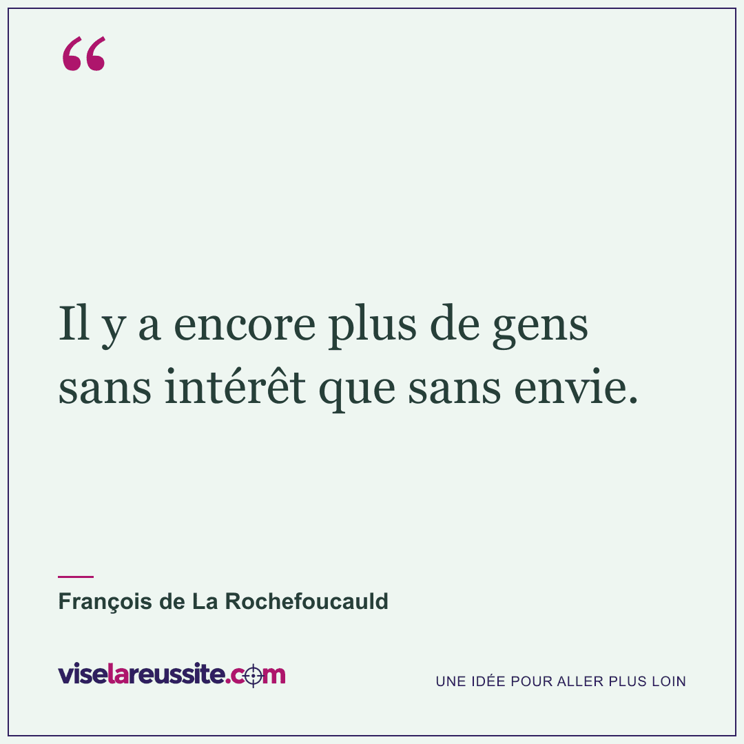 « Il y a encore plus de gens sans intérêt que sans envie. » — François de La Rochefoucauld — Vise la Réussite