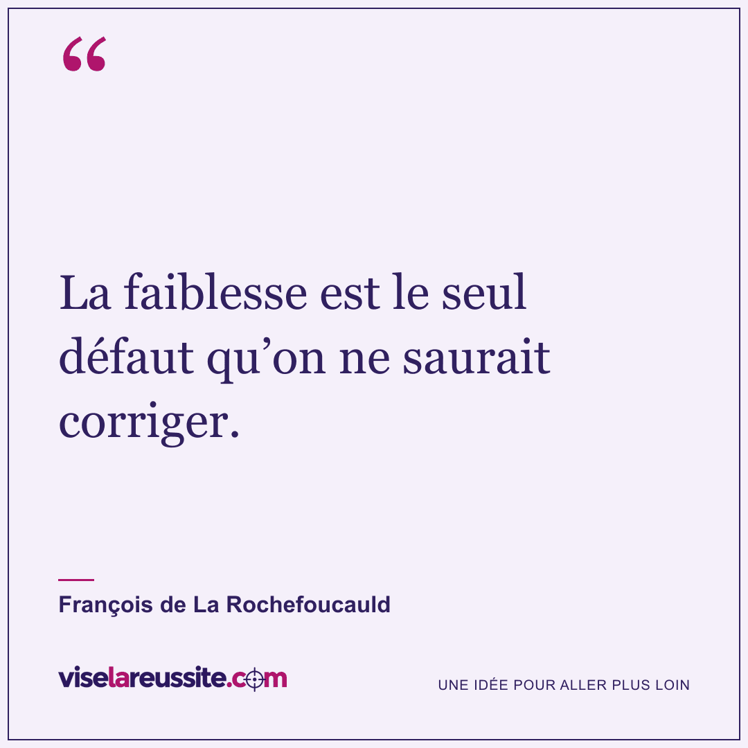 « La faiblesse est le seul défaut qu’on ne saurait corriger. » — François de La Rochefoucauld — Vise la Réussite