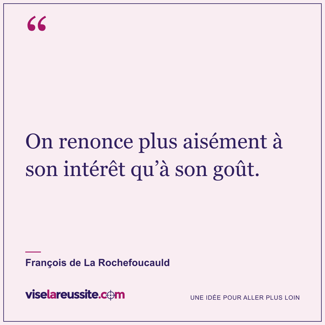 « On renonce plus aisément à son intérêt qu’à son goût. » — François de La Rochefoucauld — Vise la Réussite