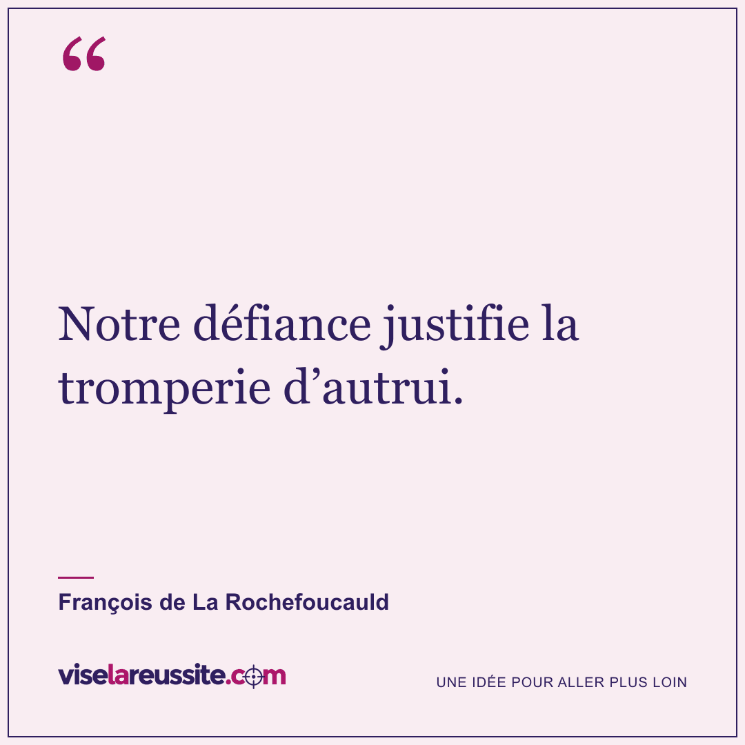 « Notre défiance justifie la tromperie d’autrui. » — François de La Rochefoucauld — Vise la Réussite