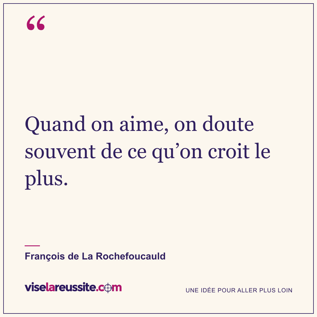 « Quand on aime, on doute souvent de ce qu’on croit le plus. » — François de La Rochefoucauld — Vise la Réussite