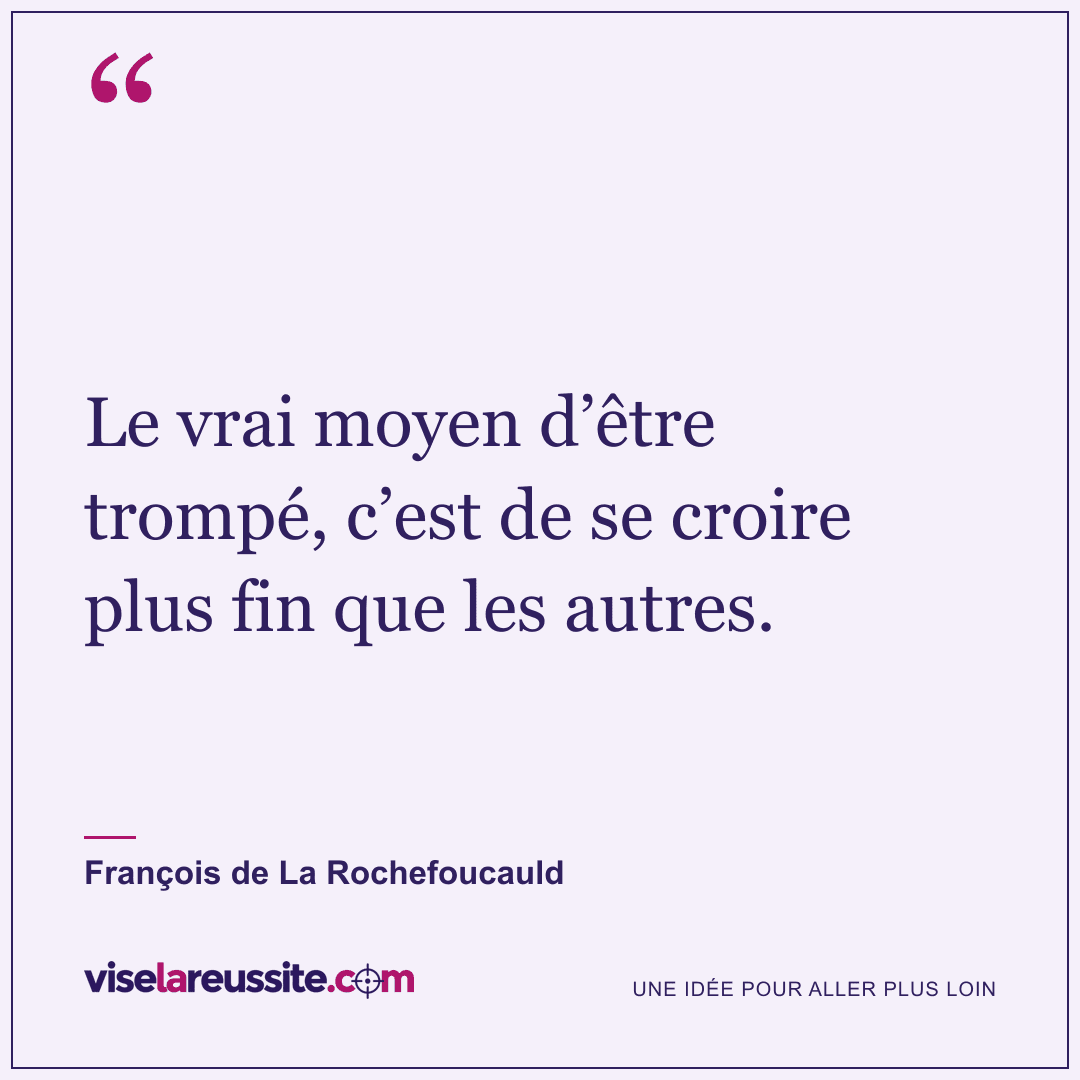« Le vrai moyen d’être trompé, c’est de se croire plus fin que les autres. » — François de La Rochefoucauld — Vise la Réussite